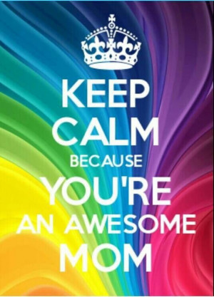 Keep calm because you're an awesome Mom Keepcalm, Calm Quotes, Keep ...