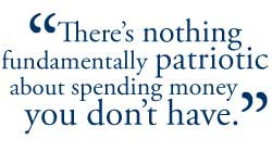 There's nothing fundamentally patriotic about spending money you don ...