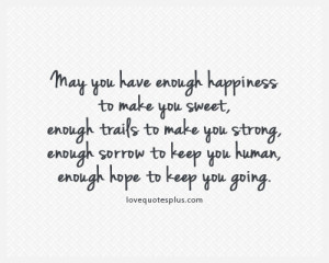 May you have enough happiness to make you sweet, enough trails to make ...