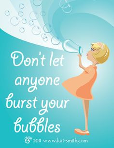 Don't let anyone burst your bubbles! For my daughter, #daughter More