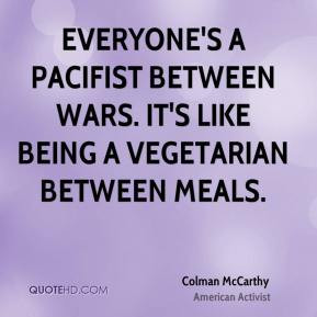 Colman McCarthy - Everyone's a pacifist between wars. It's like being ...