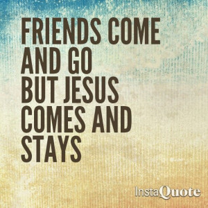 Jesus is the only friend you will have that will never leave you, lie ...