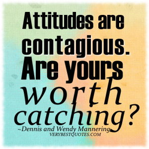 Attitude quotes ~ Attitudes are contagious. Are yours worth catching?
