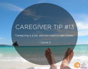 Caregiving is a job and you need to take breaks.” – Carole S.