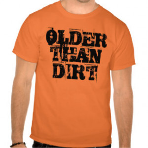 Older Than Dirt T-shirts & Shirts