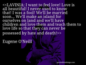 Eugene O’Neill - quote-LAVINIA: I want to feel love! Love is all ...