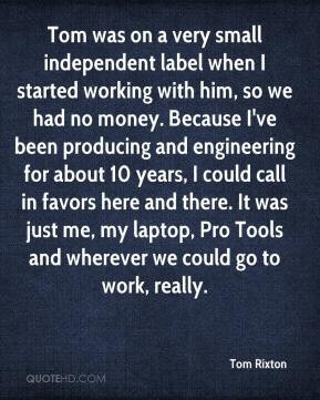 Tom was on a very small independent label when I started working with ...