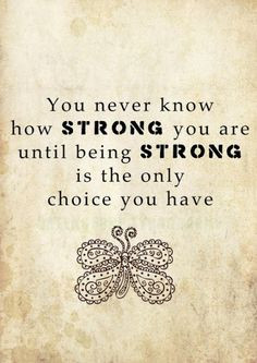 You never know how strong you are until being strong is the only ...