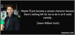 ... nothing left for me to do in an R-rated comedy. - Seann William Scott