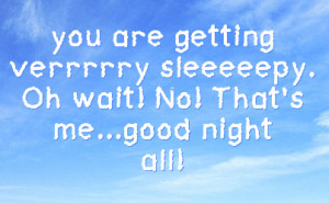 you are getting verrrrry sleeeeepy oh wait no that s me good night all