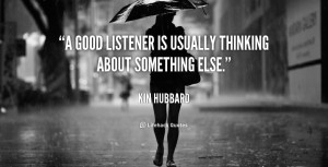 good listener is usually thinking about something else.”