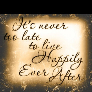 It's NEVER too late to live Happily Ever After Ahhh Fairytales