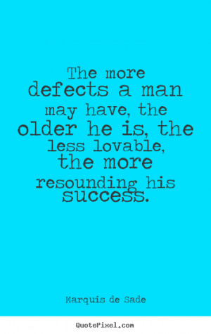 Marquis de Sade Quotes - The more defects a man may have, the older he ...