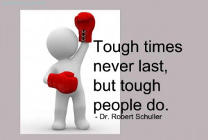 Tough times never last, but tough people do