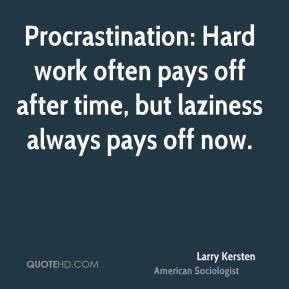 ... Hard work often pays off after time, but laziness always pays off now