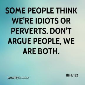 Blink 182 - Some people think we're idiots or perverts. Don't argue ...