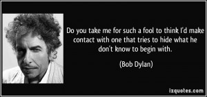 ... one that tries to hide what he don't know to begin with. - Bob Dylan