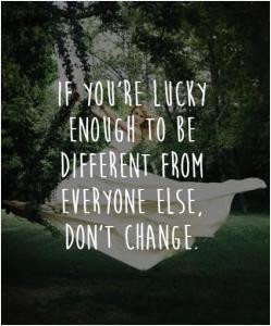 if you're lucky enough to be different from everyone else, don't ...