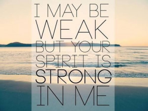may be weak, but your spirit's strong in me. my flesh may fail, but ...