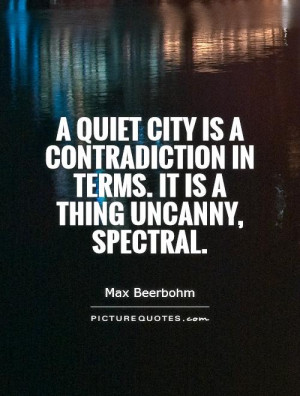 quiet city is a contradiction in terms. It is a thing uncanny ...
