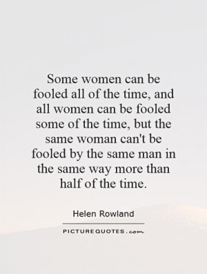 time, and all women can be fooled some of the time, but the same woman ...
