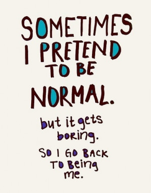 Sometimes I pretend to be normal.