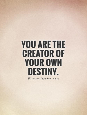 You are the creator of your OWN destiny. Picture Quote #1