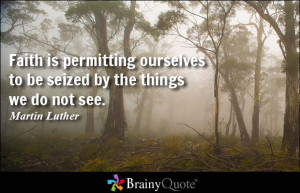Faith is permitting ourselves to be seized by the things we do not see ...