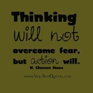 Thinking will not overcome fear, but action will.