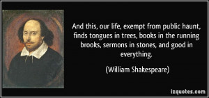 And this, our life, exempt from public haunt, finds tongues in trees ...