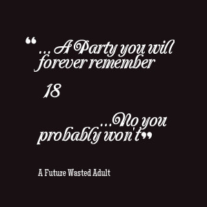 Quotes Picture: a party you will forever remember 18 no you probably ...