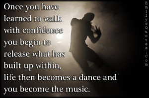 Once You Have Learned To Walk With Confidence You Begin To Release ...