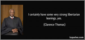 ... have some very strong libertarian leanings, yes. - Clarence Thomas