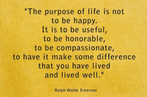 The purpose of life is not to be happy. It is to be useful, to be ...