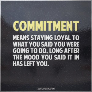 Commitment means staying loyal to what you said you were going to do ...