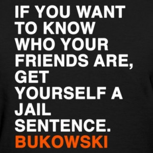 Charles bukowski, quotes, sayings, true friend, jail, wisdom