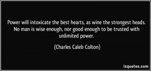 ... good enough to be trusted with unlimited power. - Charles Caleb Colton