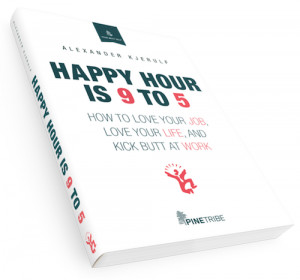 happy hour is 9 to 5 how to love your job love your life and kick