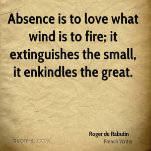 Absence is to love what wind is to fire; it extinguishes the small, it ...
