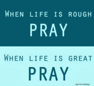 ... happy or sad, having a good time or bad time. Don't forget to pray