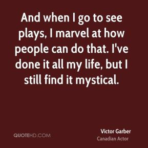 Victor Garber - And when I go to see plays, I marvel at how people can ...
