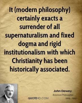 John Dewey - It (modern philosophy) certainly exacts a surrender of ...