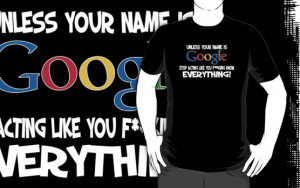 Unless Your Name Googlestop Acting Like You Know Everything