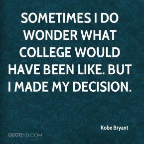 Sometimes I do wonder what college would have been like. But I made my ...