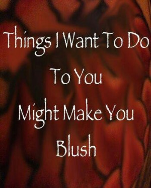 Oh, I haven't blushed in so long...make it happen!
