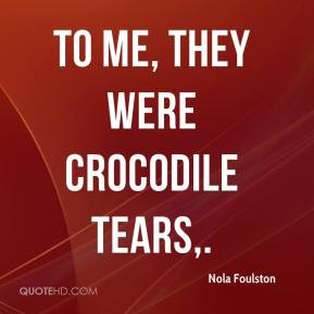 Nola Foulston - To me, they were crocodile tears.