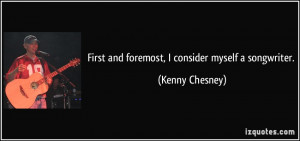 First and foremost, I consider myself a songwriter. - Kenny Chesney