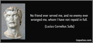 No friend ever served me, and no enemy ever wronged me, whom I have ...