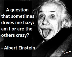 Albert Einstein Albert Einstein Quotes: Am I Crazy?
