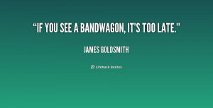 james goldsmith quotes if you see a bandwagon it s too late james ...